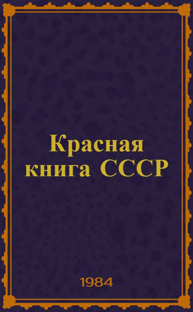 Красная книга СССР : Редкие и находящиеся под угрозой исчезновения виды животных и растений [Справочник]. Т. 1