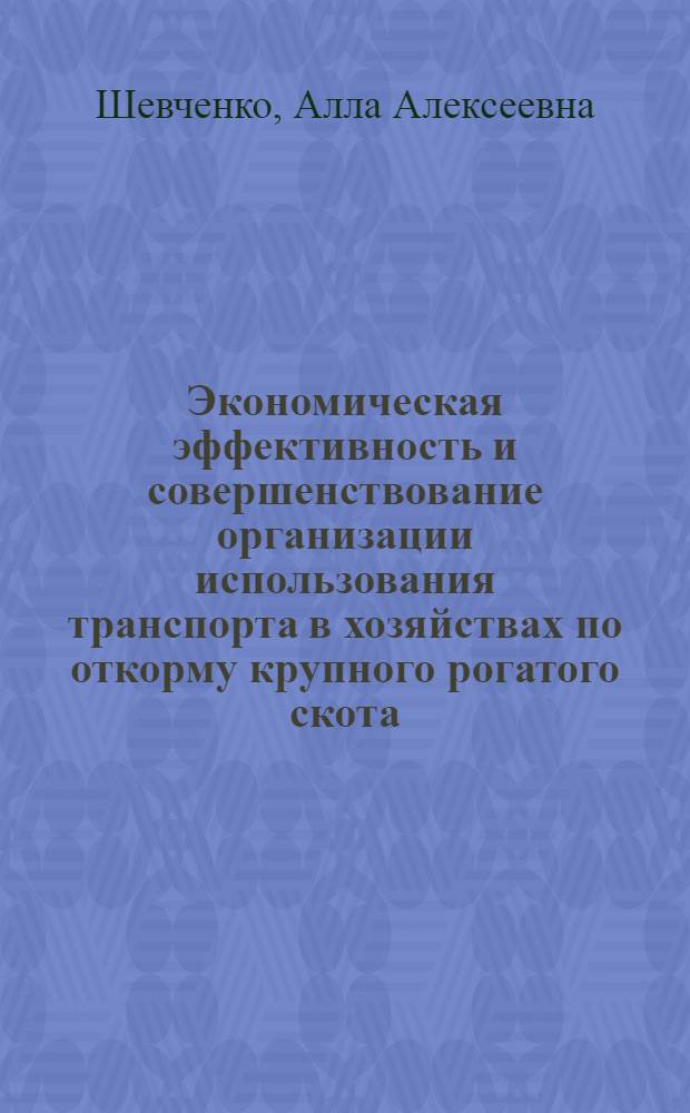 Экономическая эффективность и совершенствование организации использования транспорта в хозяйствах по откорму крупного рогатого скота : Автореф. дис. на соиск. учен. степ. канд. экон. нуак : (08.00.05)