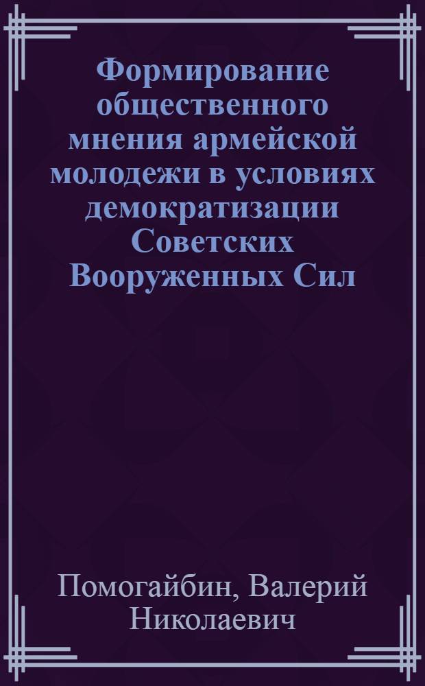 Формирование общественного мнения армейской молодежи в условиях демократизации Советских Вооруженных Сил : (Филос.-социал. анализ) : Автореф. дис. на соиск. учен. степ. канд. филос. наук : (09.00.01)