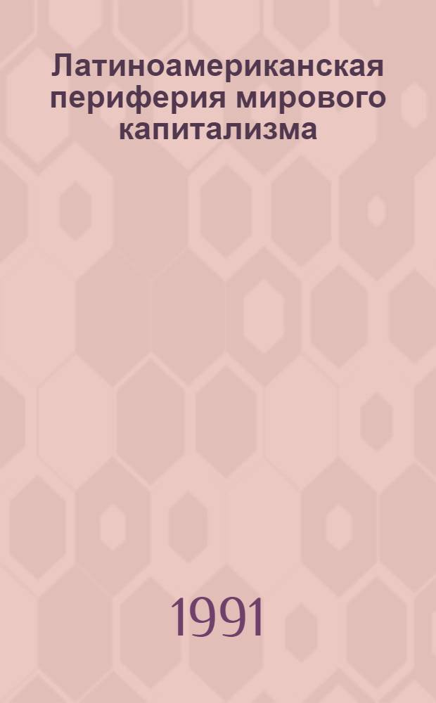 Латиноамериканская периферия мирового капитализма : (Особенности соц.-экон. развития) : Автореф. дис. на соиск. учен. степ. д-ра экон. наук : (08.00.17)