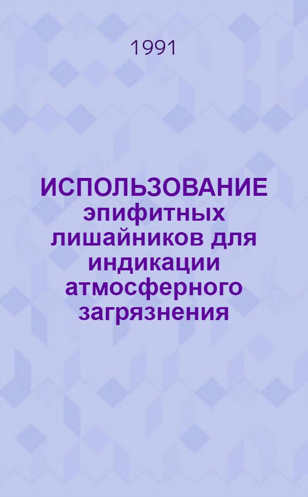 ИСПОЛЬЗОВАНИЕ эпифитных лишайников для индикации атмосферного загрязнения : (Метод. рекомендации)