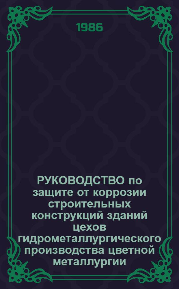 РУКОВОДСТВО по защите от коррозии строительных конструкций зданий цехов гидрометаллургического производства цветной металлургии