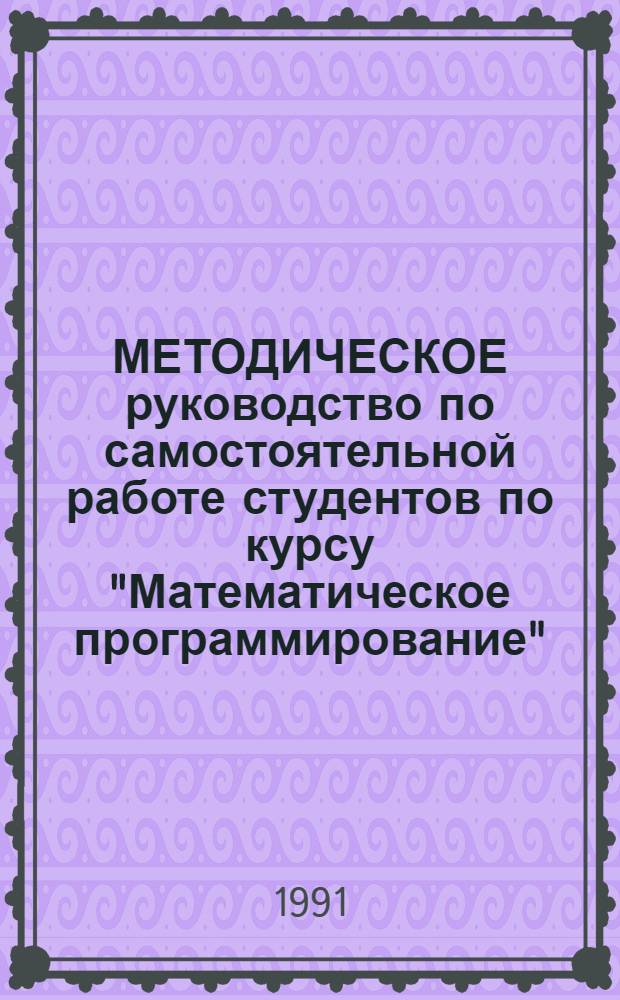 МЕТОДИЧЕСКОЕ руководство по самостоятельной работе студентов по курсу "Математическое программирование" : Для студентов 2 курса (спец. : 17-02, 1704, 1708, 1732, 1733, 1734, 1729, 1737)