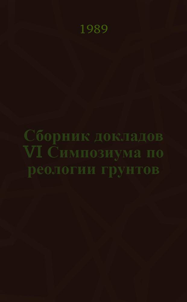 Сборник докладов VI Симпозиума по реологии грунтов (9-12 октября 1989 г.) : В 2 ч. Ч. 1