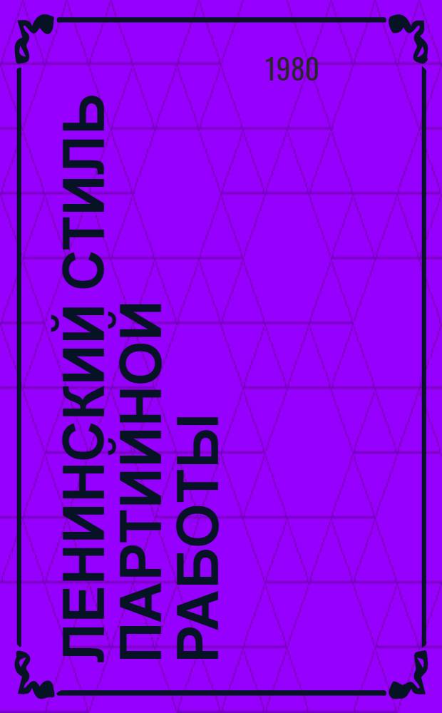 Ленинский стиль партийной работы : Указ. кн., автореф. дис. ист., опубл. на рус. яз. ... ... за 1976-1980 гг.