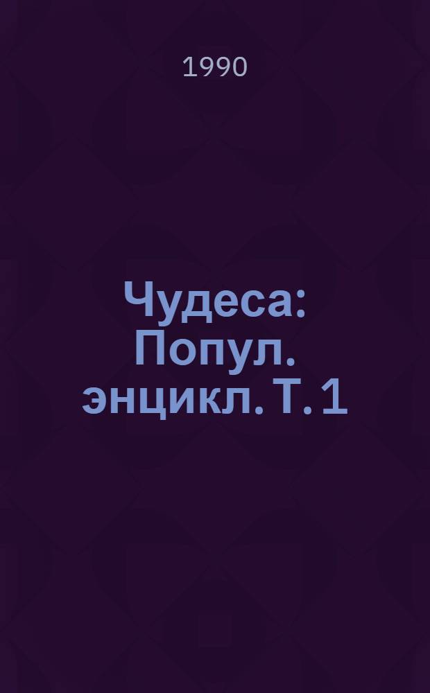 Чудеса : Попул. энцикл. Т. 1