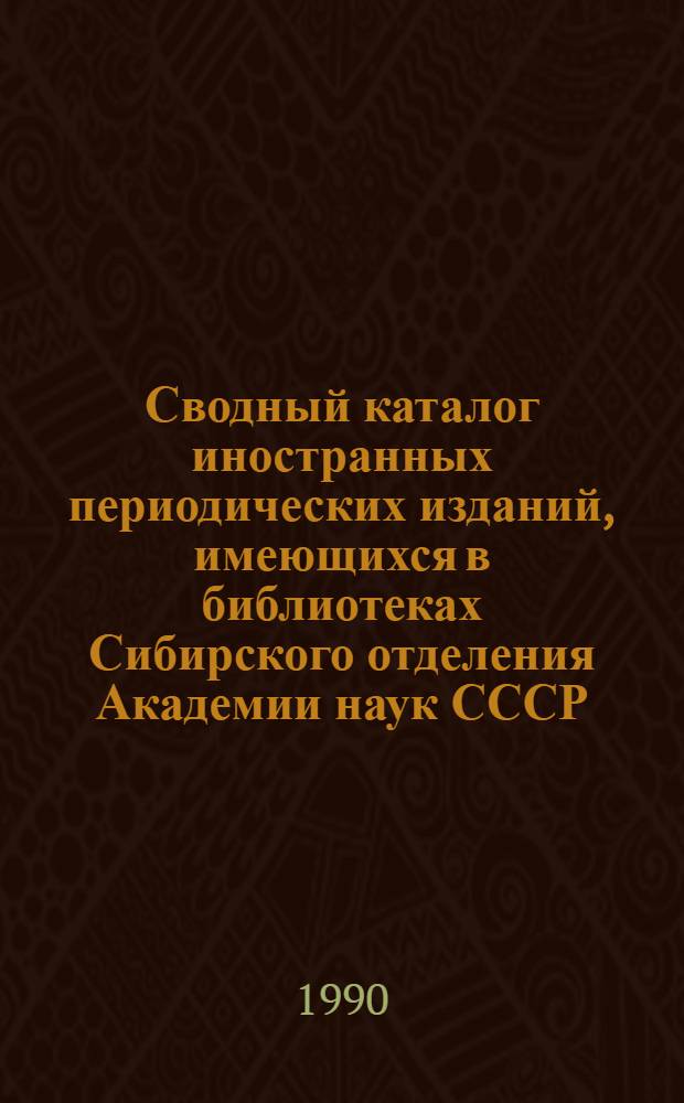 Сводный каталог иностранных периодических изданий, имеющихся в библиотеках Сибирского отделения Академии наук СССР... ... за 1981-1985 гг.