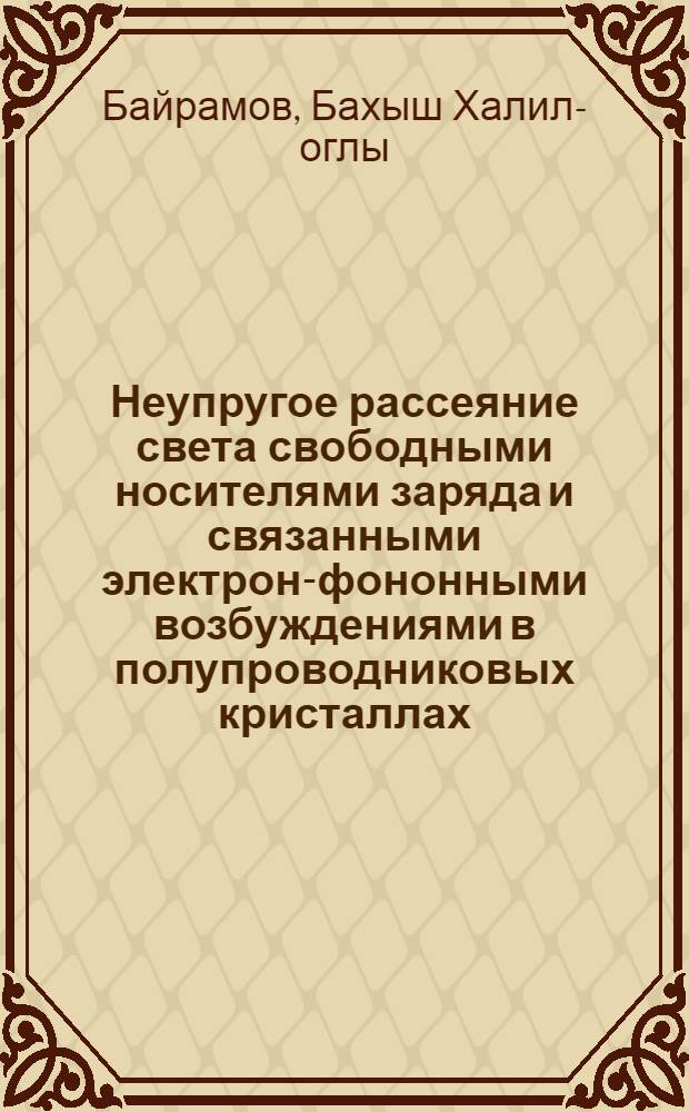 Неупругое рассеяние света свободными носителями заряда и связанными электрон-фононными возбуждениями в полупроводниковых кристаллах : Автореф. дис. на соиск. учен. степ. д-ра физ.-мат. наук : (01.04.07)