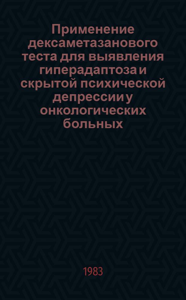 Применение дексаметазанового теста для выявления гиперадаптоза и скрытой психической депрессии у онкологических больных : Метод. рекомендации