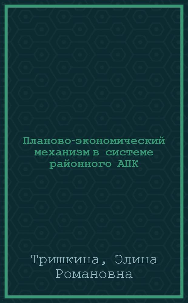Планово-экономический механизм в системе районного АПК : Автореф. дис. на соиск. учен. степ. канд. экон. наук : (08.00.22)