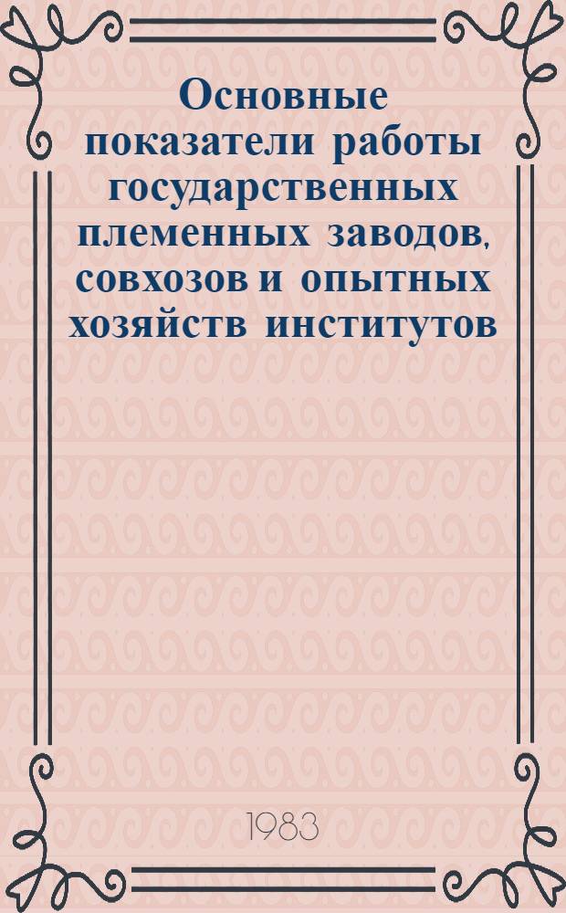 Основные показатели работы государственных племенных заводов, совхозов и опытных хозяйств институтов...