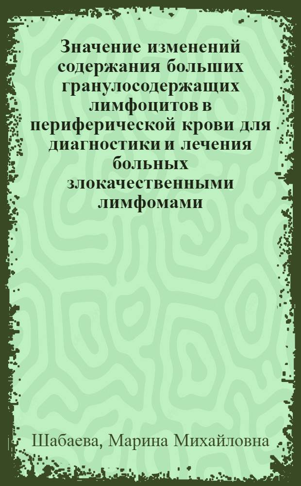 Значение изменений содержания больших гранулосодержащих лимфоцитов в периферической крови для диагностики и лечения больных злокачественными лимфомами : Автореф. дис. на соиск. учен. степ. канд. мед. наук : (14.00.14)