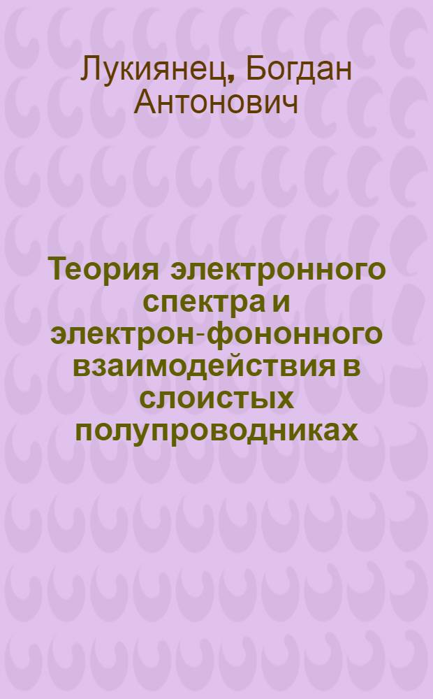 Теория электронного спектра и электрон-фононного взаимодействия в слоистых полупроводниках : Автореф. дис. на соиск. учен. степ. д-ра физ.-мат. наук : (01.04.02)