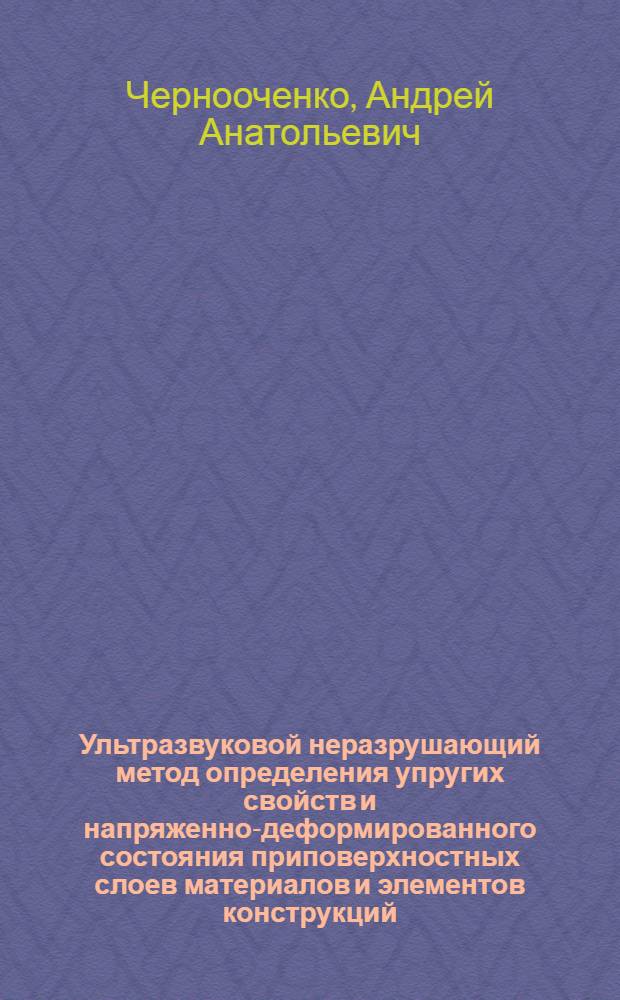 Ультразвуковой неразрушающий метод определения упругих свойств и напряженно-деформированного состояния приповерхностных слоев материалов и элементов конструкций : Автореф. дис. на соиск. учен. степ. канд. физ.-мат. наук : (01.02.04)