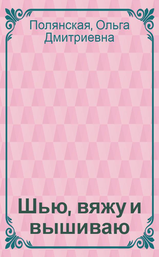 Шью, вяжу и вышиваю : Альбом самоделок : Для мл. шк. возраста : Вып. 1