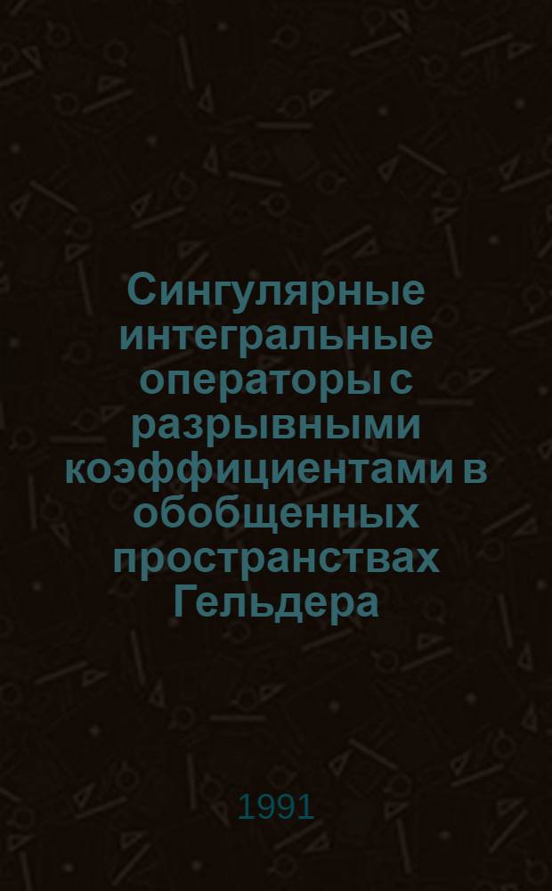 Сингулярные интегральные операторы с разрывными коэффициентами в обобщенных пространствах Гельдера : Автореф. дис. на соиск. учен. степ. канд. физ.-мат. наук : (01.01.01)