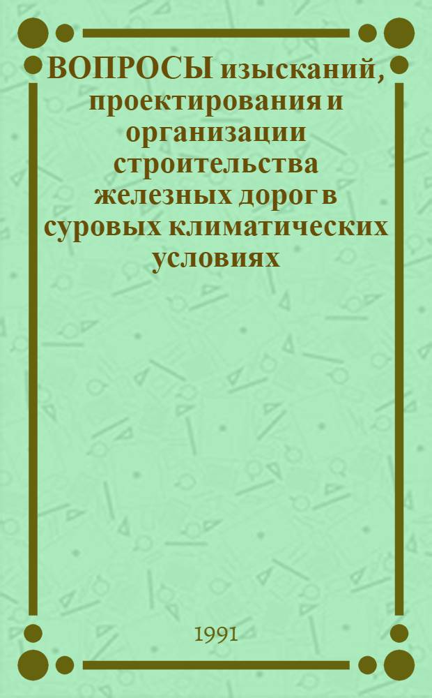 ВОПРОСЫ изысканий, проектирования и организации строительства железных дорог в суровых климатических условиях : Сб. науч. тр