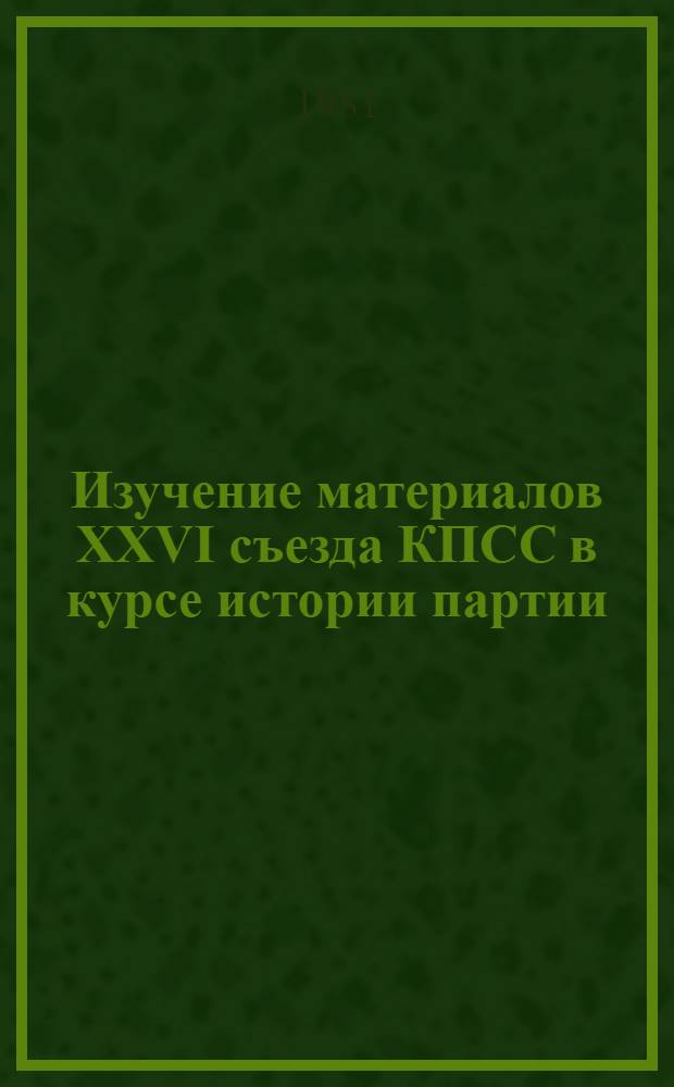 Изучение материалов XXVI съезда КПСС в курсе истории партии : Метод. рекомендации