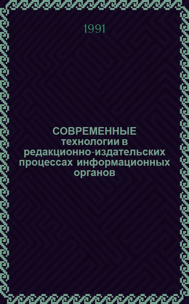 СОВРЕМЕННЫЕ технологии в редакционно-издательских процессах информационных органов : Науч.-практ. конф., М.; 18-20 нояб. 1991 г. : (Докл.)