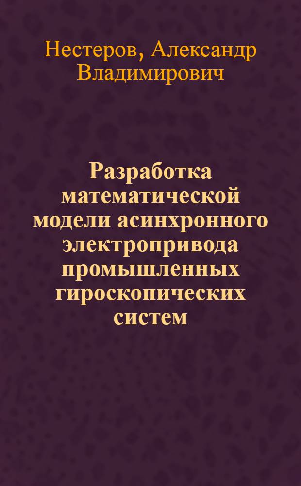 Разработка математической модели асинхронного электропривода промышленных гироскопических систем : Автореф. дис. на соиск. учен. степ. канд. техн. наук : (05.09.03)