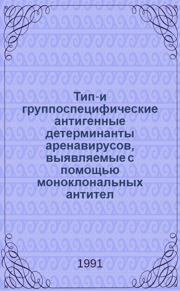 Типо- и группоспецифические антигенные детерминанты аренавирусов, выявляемые с помощью моноклональных антител : Автореф. дис. на соиск. учен. степ. канд. биол. наук : (03.00.06)