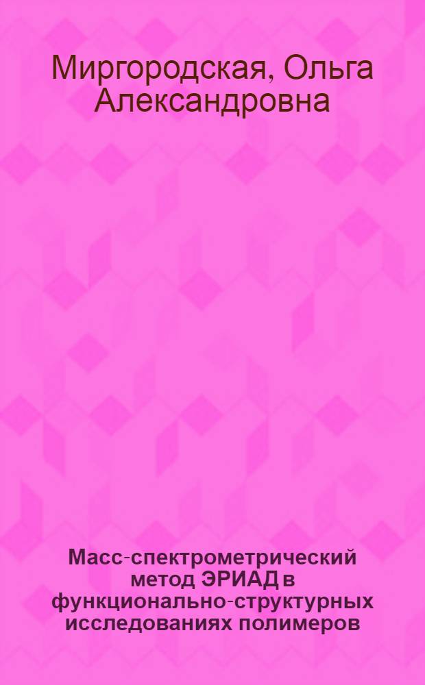 Масс-спектрометрический метод ЭРИАД в функционально-структурных исследованиях полимеров : Автореф. дис. на соиск. учен. степ. д. в форме науч. докл
