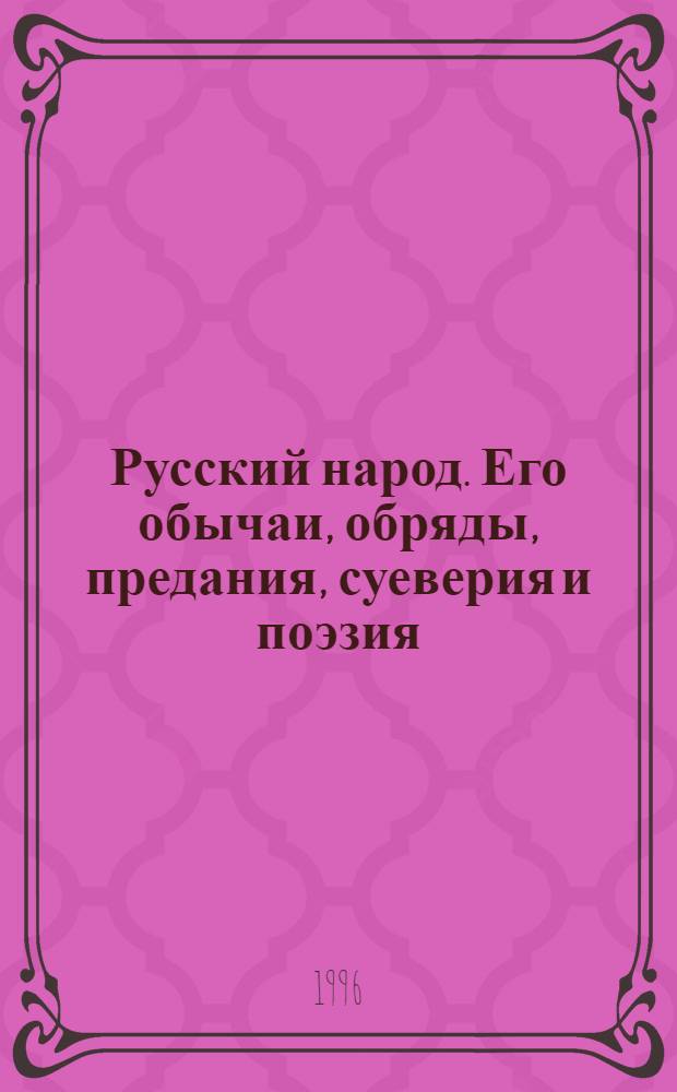 Русский народ. Его обычаи, обряды, предания, суеверия и поэзия : [В 2 кн.]. Кн. 1