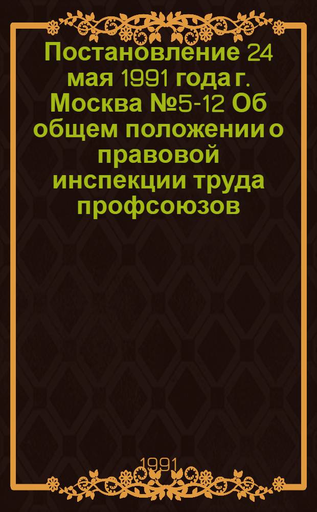 Постановление 24 мая 1991 года г. Москва № 5-12 Об общем положении о правовой инспекции труда профсоюзов