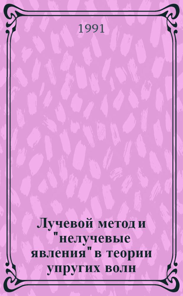 Лучевой метод и "нелучевые явления" в теории упругих волн : Автореф. дис. на соиск. учен. степ. д-ра физ.-мат. наук : (01.02.04)