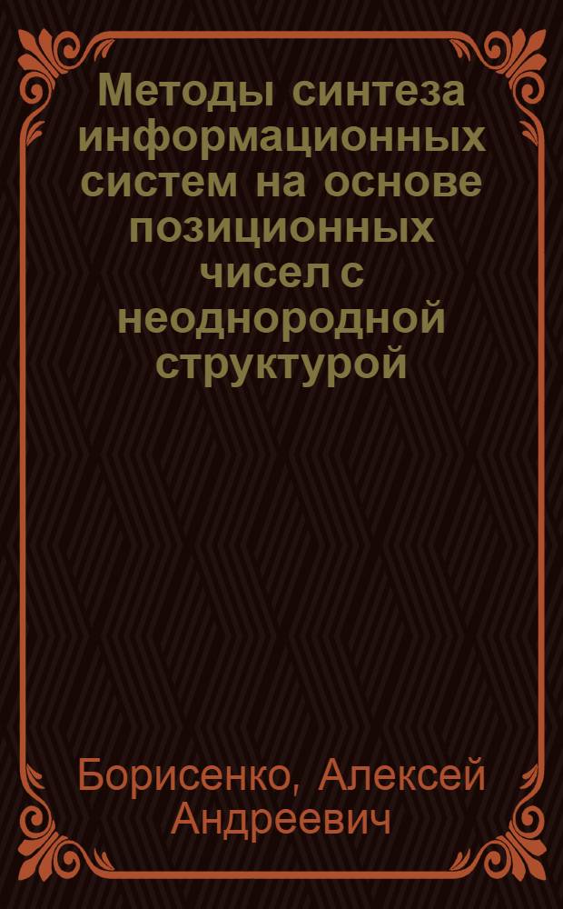 Методы синтеза информационных систем на основе позиционных чисел с неоднородной структурой : Автореф. дис. на соиск. учен. степ. д-ра техн. наук : (05.25.05; 05.13.05)