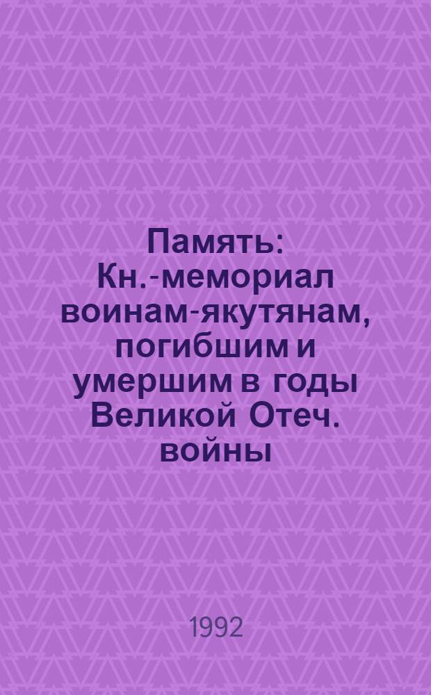 Память : Кн.-мемориал воинам-якутянам, погибшим и умершим в годы Великой Отеч. войны, 1941-1945 гг. : Респ. Саха (Якутия)