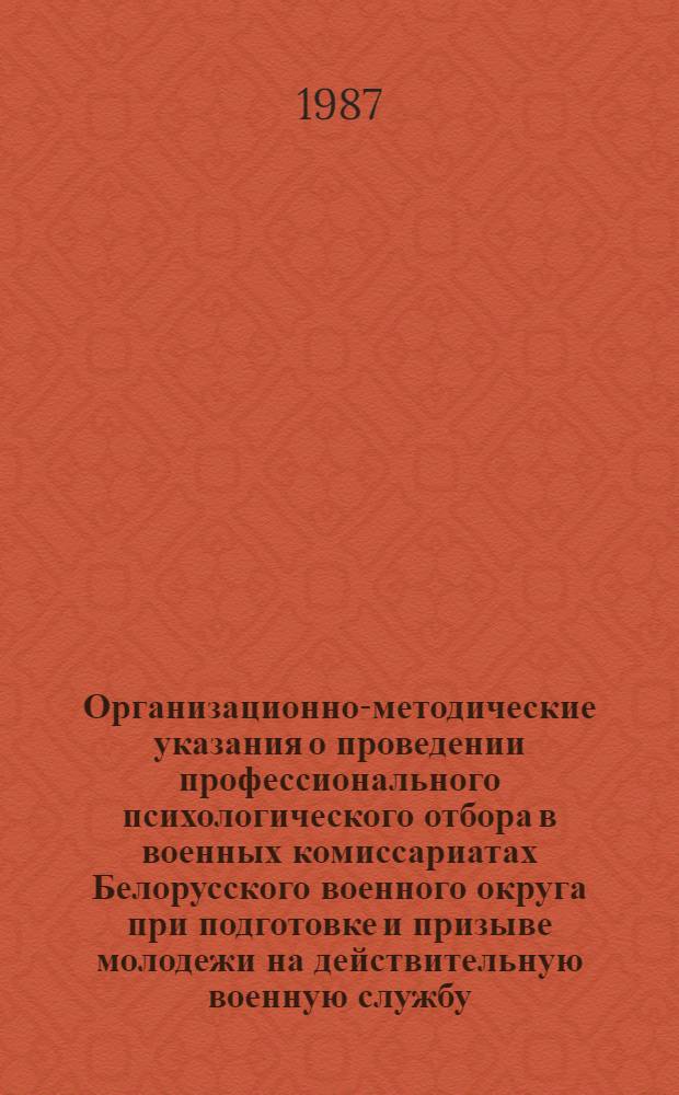 Организационно-методические указания о проведении профессионального психологического отбора в военных комиссариатах Белорусского военного округа при подготовке и призыве молодежи на действительную военную службу : К приказу МО СССР № 162 от 23 июля 1986 г
