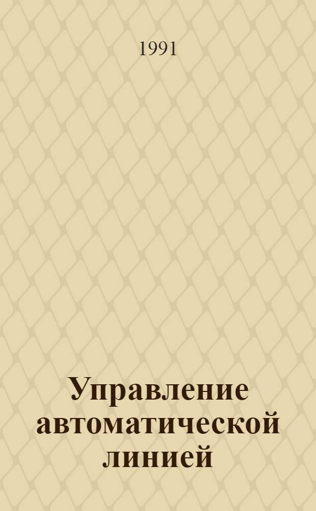 Управление автоматической линией : Учеб. пособие по курсу "Основы проектирования автомат. линий" для студентов спец. 2103