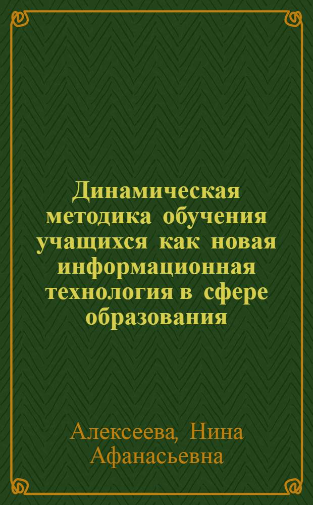 Динамическая методика обучения учащихся как новая информационная технология в сфере образования : (Электрон. методика)