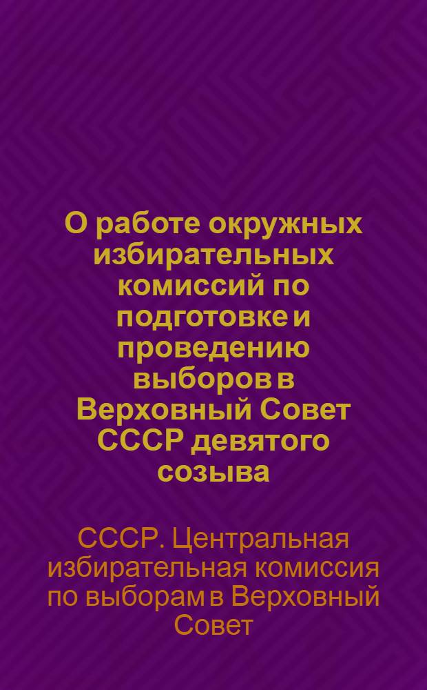 О работе окружных избирательных комиссий по подготовке и проведению выборов в Верховный Совет СССР девятого созыва