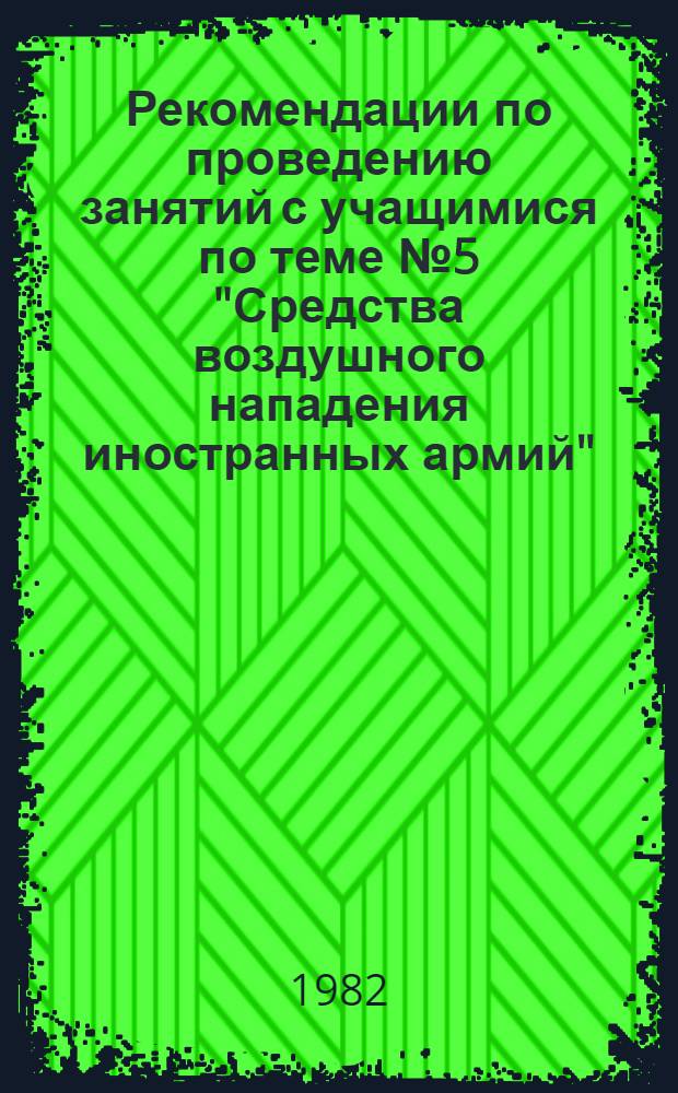 Рекомендации по проведению занятий с учащимися по теме № 5 "Средства воздушного нападения иностранных армий" : В помощь руководителям метод. об-ний военруков