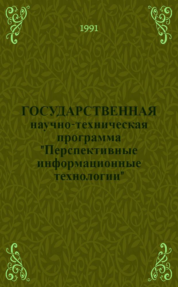 ГОСУДАРСТВЕННАЯ научно-техническая программа "Перспективные информационные технологии" : Информ. материал о н.-и. проектах, получивших финансирование по результатам конкурса на 1991 год