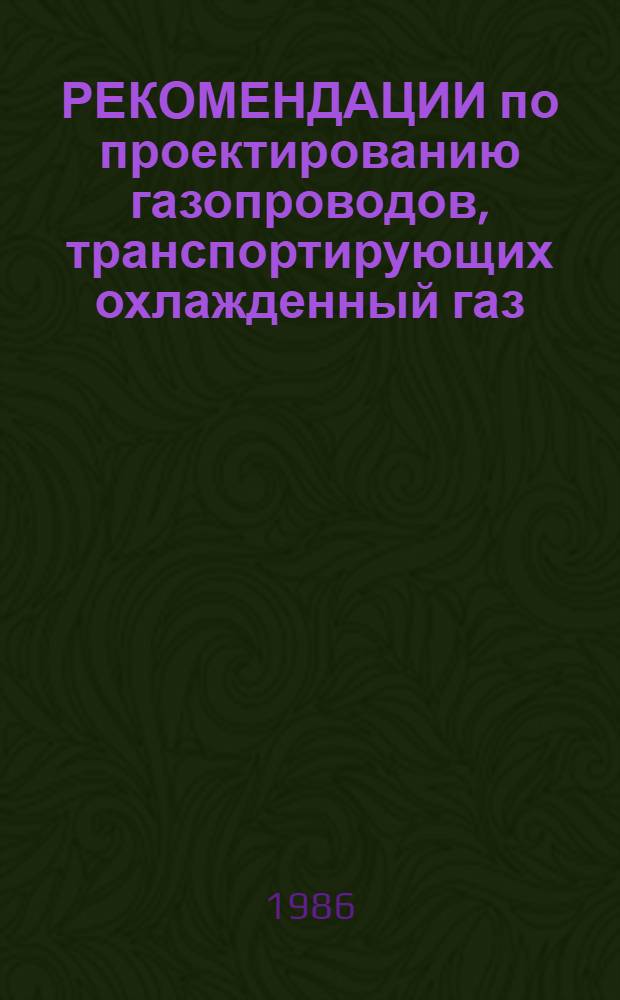 РЕКОМЕНДАЦИИ по проектированию газопроводов, транспортирующих охлажденный газ : Р 585-85 : Срок введ. в действие 01.07.86