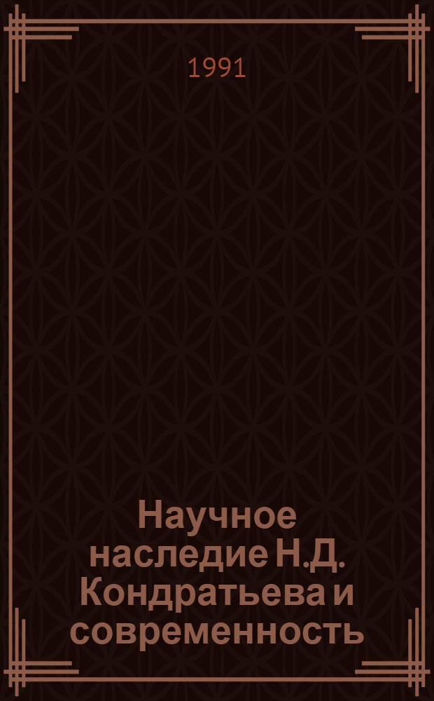 Научное наследие Н.Д. Кондратьева и современность : Сб. материалов конф. [10-11 мая 1989 г. В 2 ч. Ч. 1