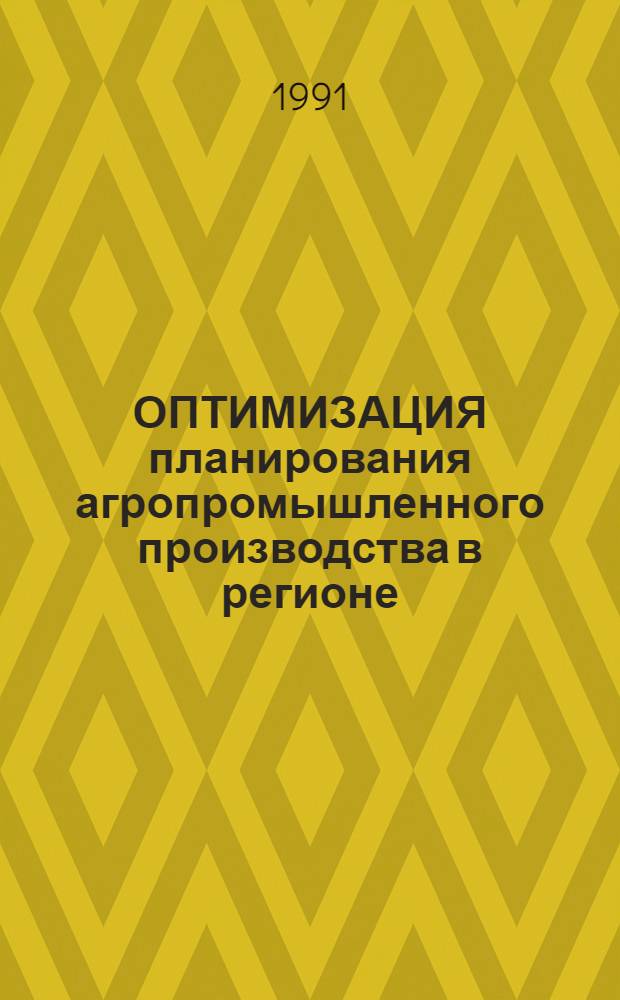 ОПТИМИЗАЦИЯ планирования агропромышленного производства в регионе : Сб. ст. для математиков, экономистов и организаторов пр-ва
