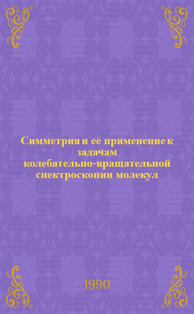 Симметрия и ее применение к задачам колебательно-вращательной спектроскопии молекул : [В 2 ч.]. Ч. 1