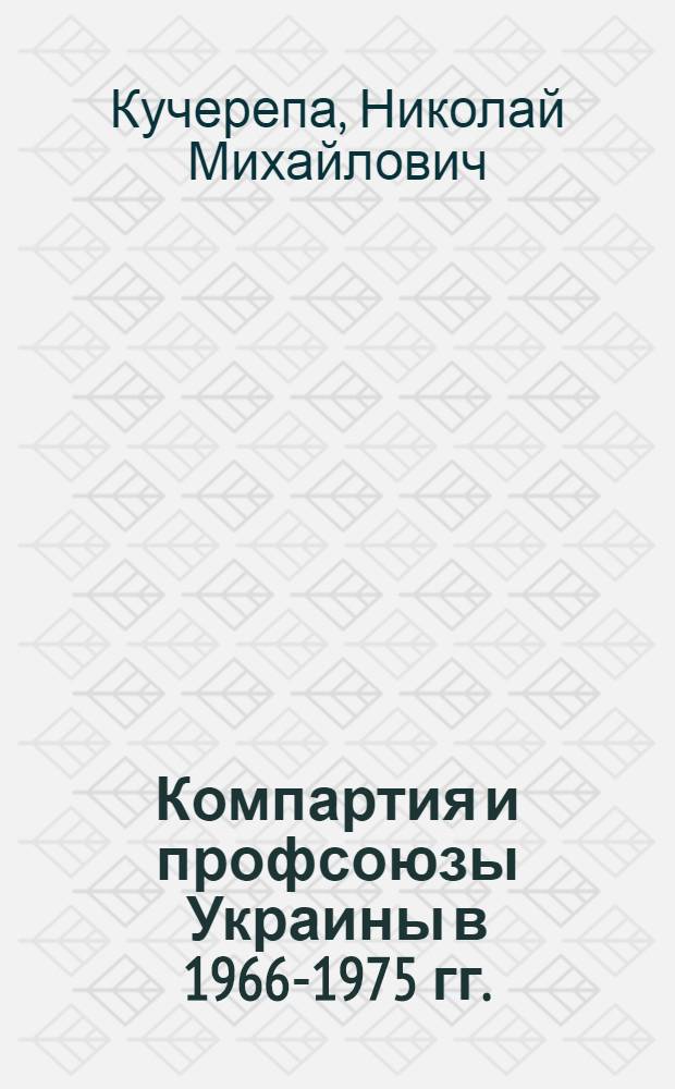 Компартия и профсоюзы Украины в 1966-1975 гг. (На материалах промышленных предприятий) : Автореф. дис. на соиск. учен. степ. канд. ист. наук : (07.00.01)