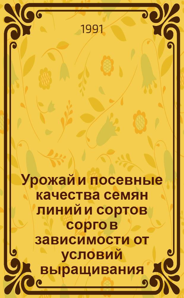 Урожай и посевные качества семян линий и сортов сорго в зависимости от условий выращивания : Автореф. дис. на соиск. учен. степ. канд. с.-х. наук : (06.01.05)