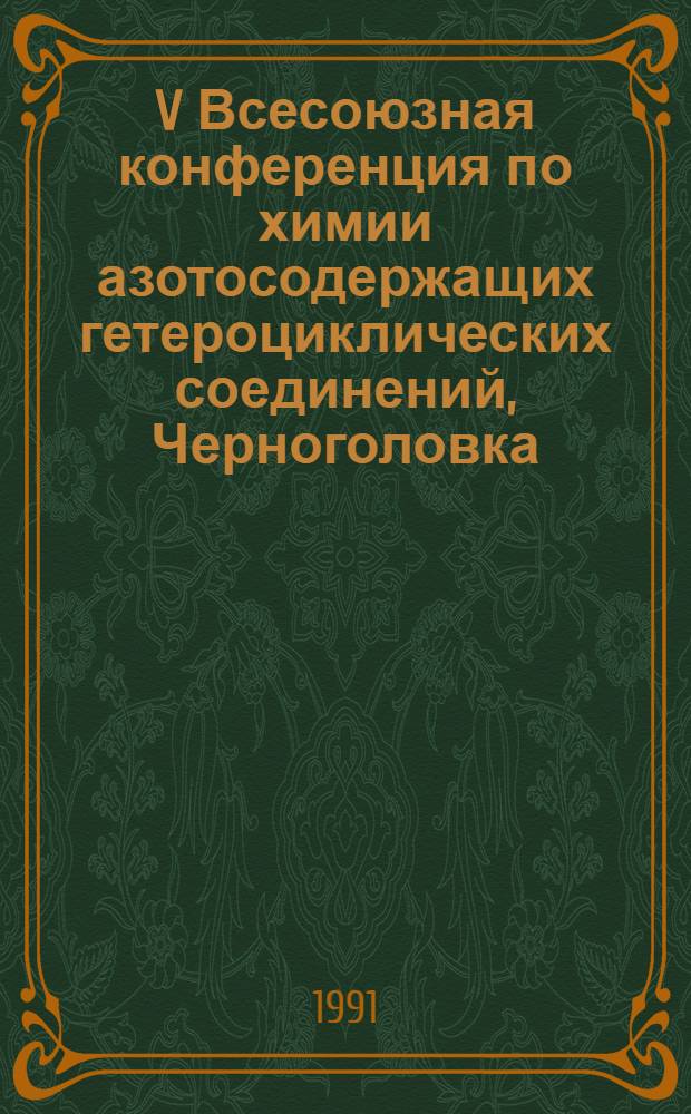 V Всесоюзная конференция по химии азотосодержащих гетероциклических соединений, Черноголовка, 22-25 окт. 1991 г. : Тез. докл. : В 2 ч.