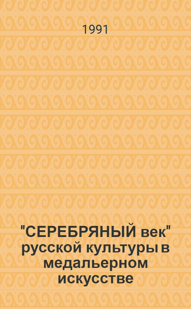 "СЕРЕБРЯНЫЙ век" русской культуры в медальерном искусстве : Из собр. С. Петрова и Д. Робинсона : Кат. выст