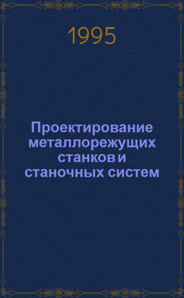 Проектирование металлорежущих станков и станочных систем : Справочник-учебник [Для вузов по направлению "Технология оборуд. и автоматизация машиностроит. пр-в" и спец. "Металлореж. станки и инструменты" и "Технология машиностроения"] В 3 т. Т. 2 : Расчет и конструирование узлов и элементов станков, ч. 1