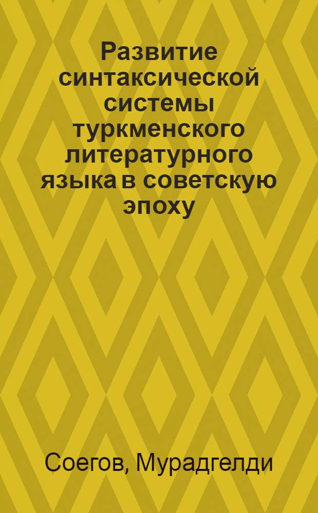 Развитие синтаксической системы туркменского литературного языка в советскую эпоху : (В связи с расширением сфер его применения) : Автореф. дис. на соиск. учен. степ. д-ра филол. наук : (10.02.02)