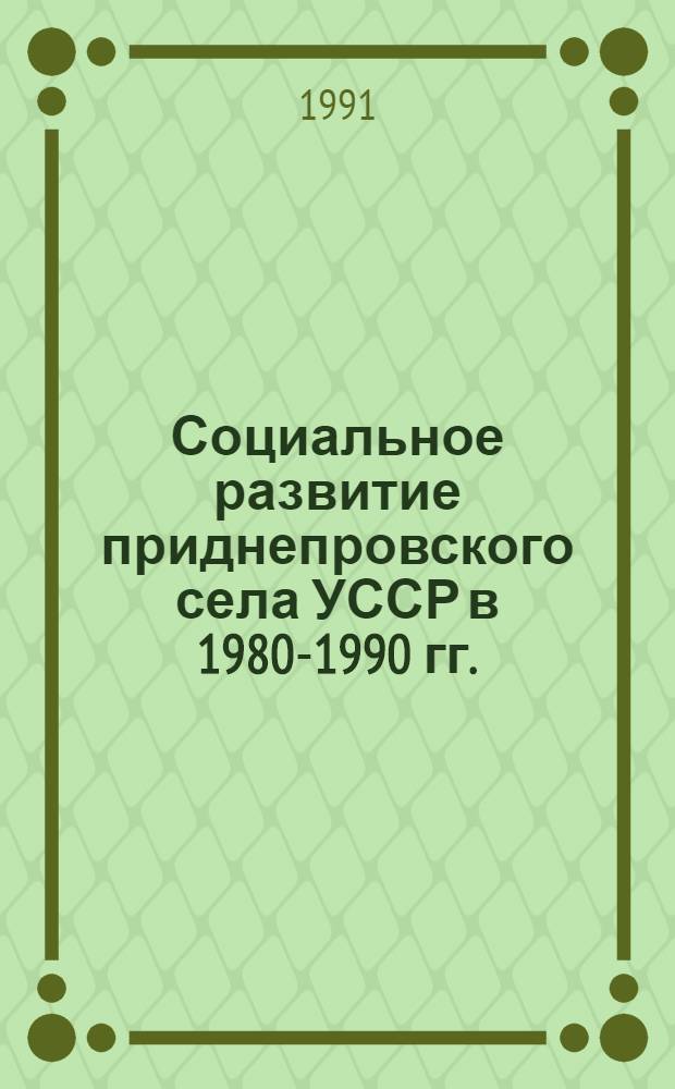 Социальное развитие приднепровского села УССР в 1980-1990 гг. : (Ист.-парт. опыт, уроки и пробл.) : Автореф. дис. на соиск. учен. степ. канд. ист. наук : (07.00.01)