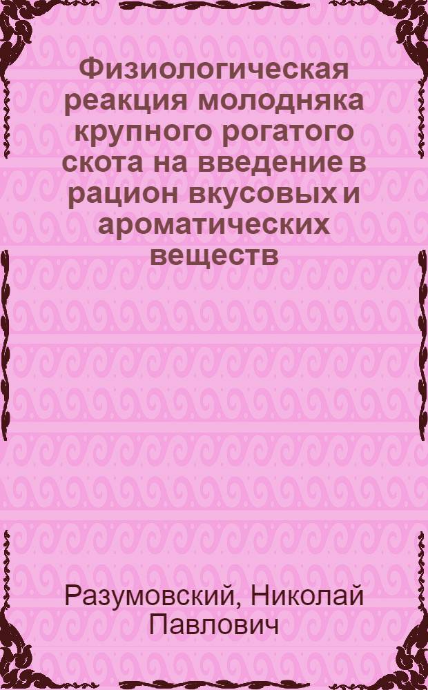 Физиологическая реакция молодняка крупного рогатого скота на введение в рацион вкусовых и ароматических веществ : Автореф. дис. на соиск. учен. степ. канд. биол. наук : (03.00.13)
