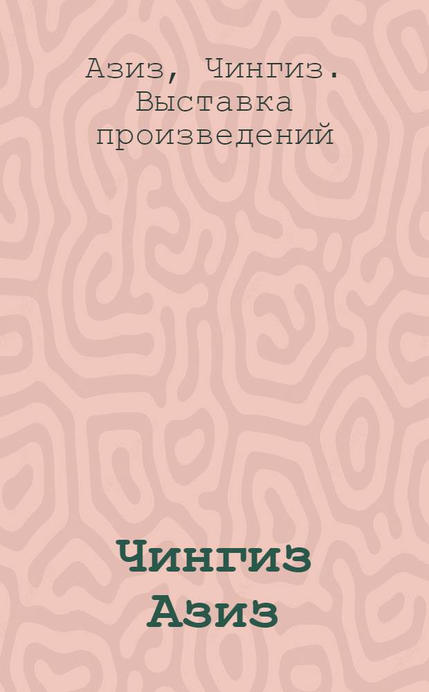Чингиз Азиз = Chinghiz Aziz : Живопись, графика, пластика : Кат. выст. произведений художника